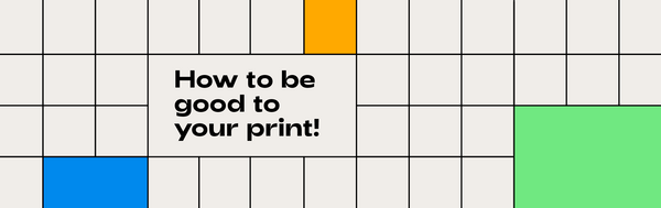 How to be good to your print